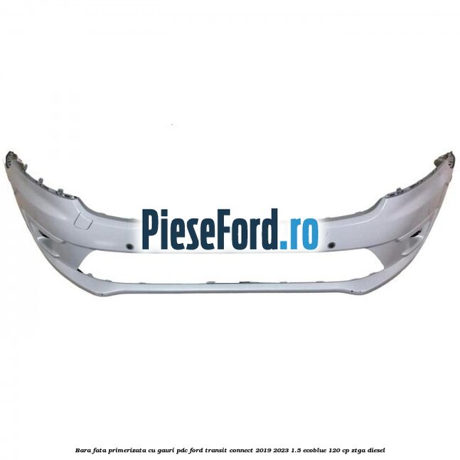 Bara fata primerizata cu gauri PDC Ford Transit Connect 2019-2023 1.5 EcoBlue 120 cp ZTGA diesel