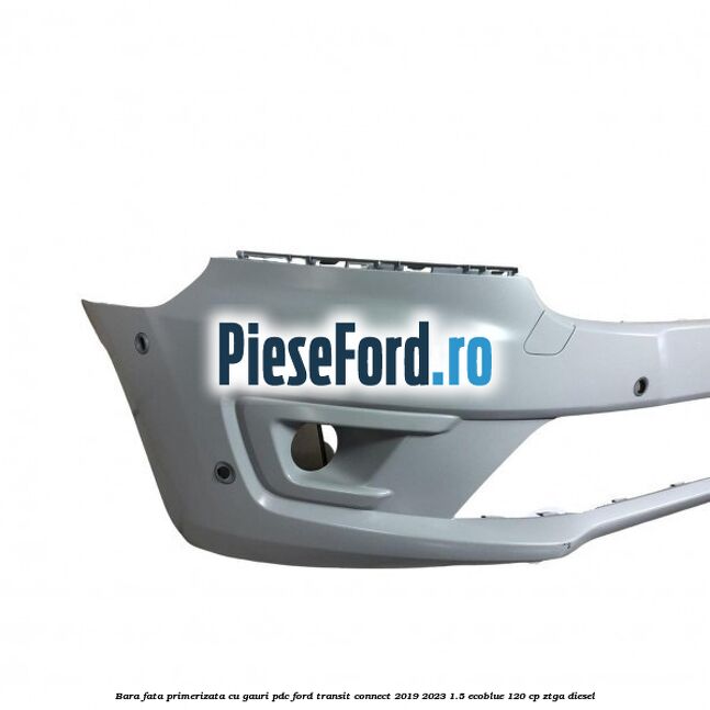 Bara fata primerizata cu gauri PDC Ford Transit Connect 2019-2023 1.5 EcoBlue 120 cp ZTGA diesel