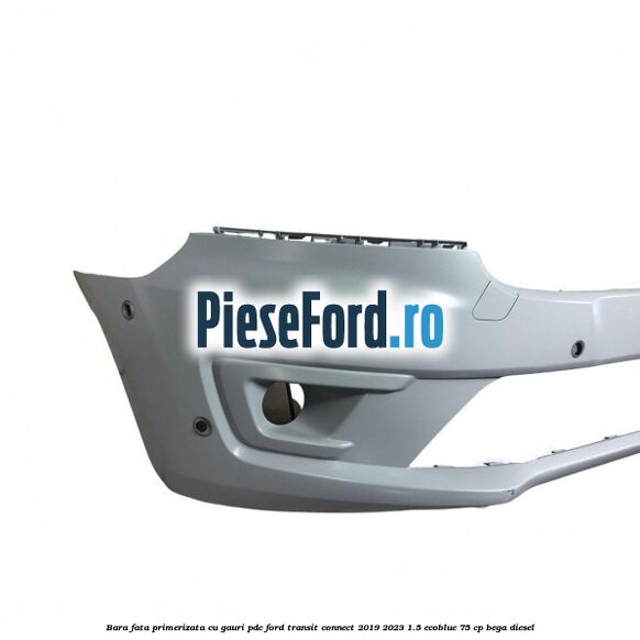 Bara fata primerizata cu gauri PDC Ford Transit Connect 2019-2023 1.5 EcoBlue 75 cp BEGA diesel