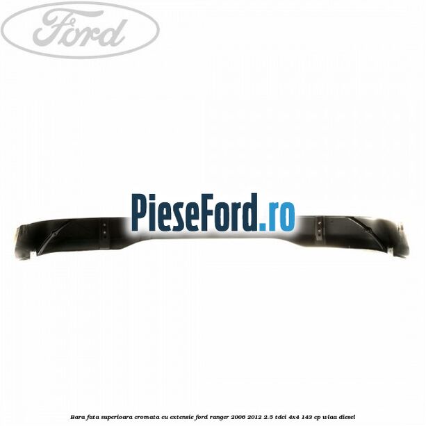 Bara fata superioara cromata cu extensie Ford Ranger 2006-2012 2.5 TDCi 4x4 143 cp WLAA diesel
