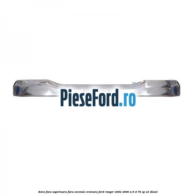 Bara fata superioara fara extensie cromata Ford Ranger 2002-2006 2.5 D 78 cp WL diesel