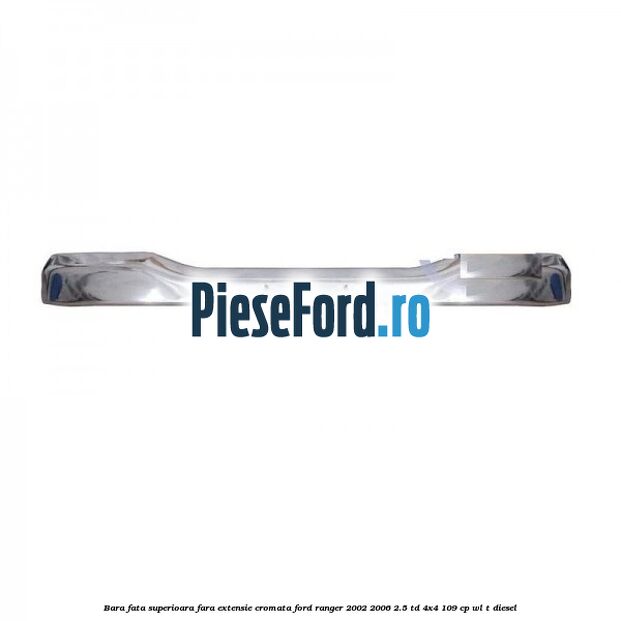 Bara fata superioara fara extensie cromata Ford Ranger 2002-2006 2.5 TD 4x4 109 cp WL-T diesel