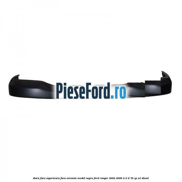 Bara fata superioara fara extensie model negru Ford Ranger 2002-2006 2.5 D 78 cp Bara fata superioara fara extensie model negru Ford Ranger 2002-2006 2.5 D 78 cp WL diesel