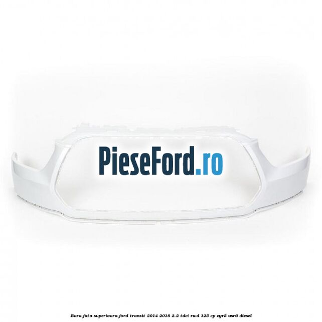 Bara fata superioara Ford Transit 2014-2018 2.2 TDCi RWD 125 cp Bara fata superioara Ford Transit 2014-2018 2.2 TDCi RWD 125 cp CYR5, USR6 diesel