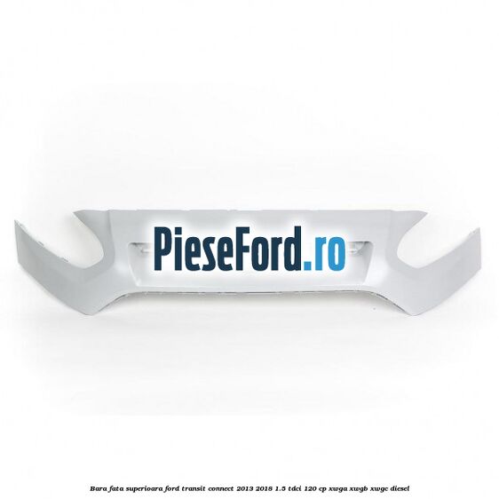 Bara fata superioara Ford Transit Connect 2013-2018 1.5 TDCi 120 cp Bara fata superioara Ford Transit Connect 2013-2018 1.5 TDCi 120 cp XWGA, XWGB, XWGC diesel