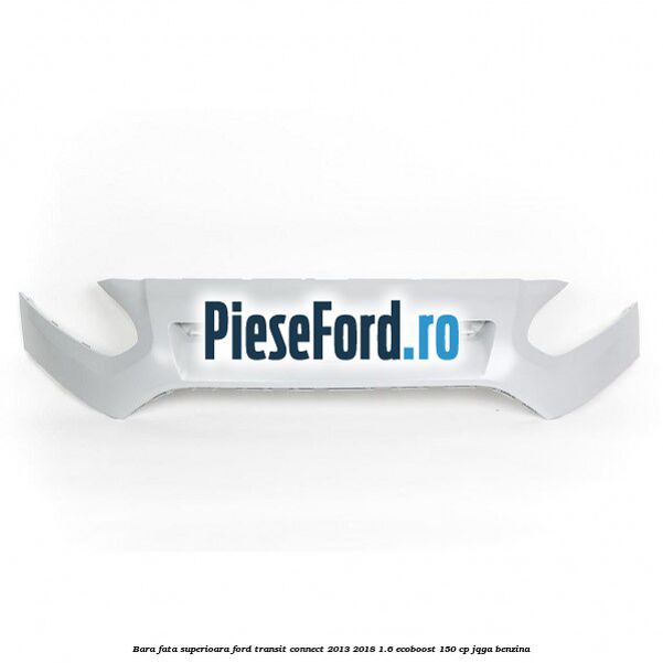 Bara fata superioara Ford Transit Connect 2013-2018 1.6 EcoBoost 150 cp JQGA benzina