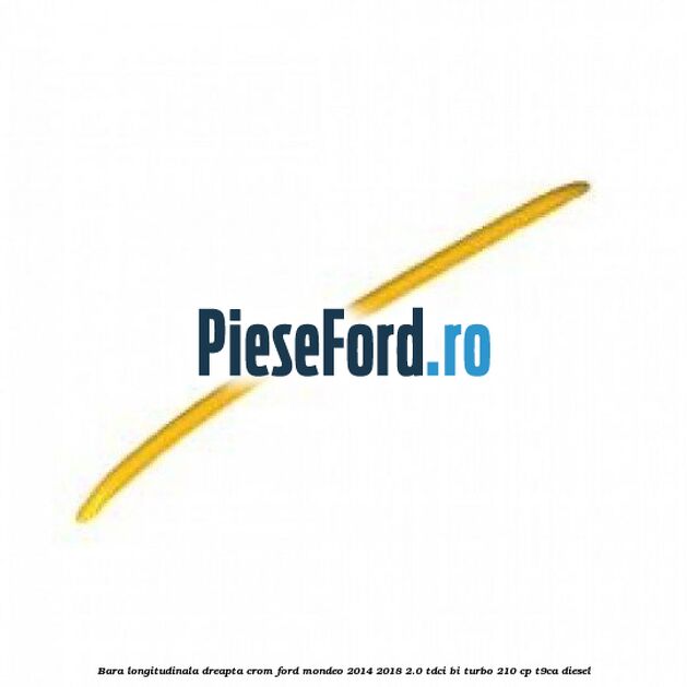 Bara longitudinala dreapta, crom Ford Mondeo 2014-2018 2.0 TDCi Bi-Turbo 210 cp T9CA diesel