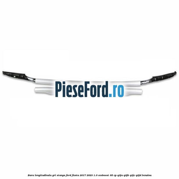Bara longitudinala gri stanga Ford Fiesta 2017-2023 1.0 EcoBoost 85 cp Q0JA, Q0JB, Q0JC, Q0JD benzina
