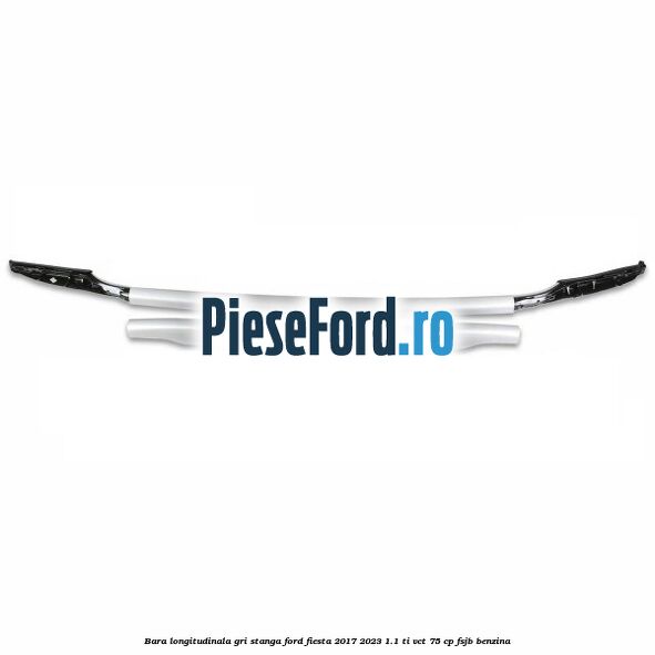 Bara longitudinala gri stanga Ford Fiesta 2017-2023 1.1 Ti-VCT 75 cp Bara longitudinala gri stanga Ford Fiesta 2017-2023 1.1 Ti-VCT 75 cp FSJB benzina