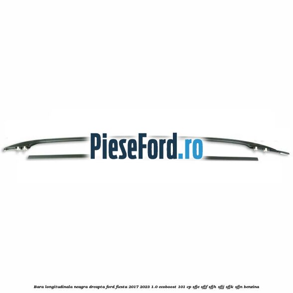 Bara longitudinala neagra dreapta Ford Fiesta 2017-2023 1.0 EcoBoost 101 cp SFJE, SFJF, SFJH, SFJJ, SFJK, SFJN benzina