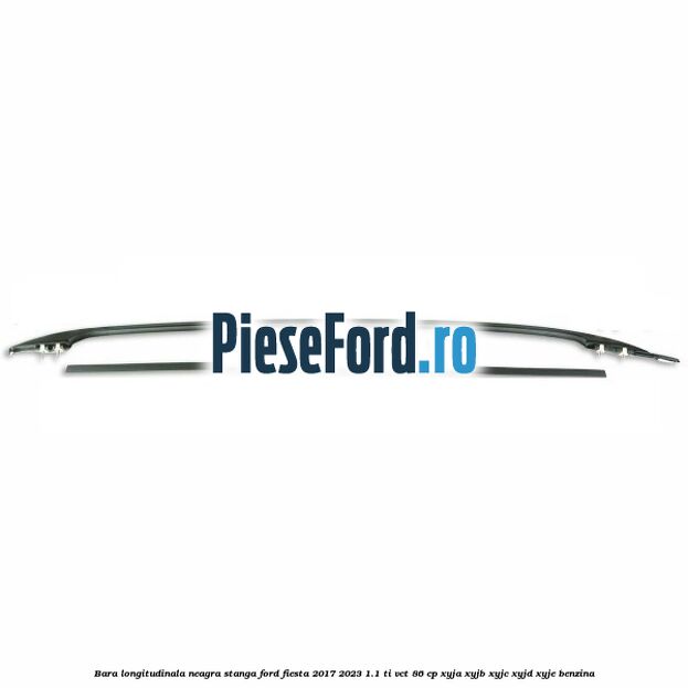 Bara longitudinala neagra stanga Ford Fiesta 2017-2023 1.1 Ti-VCT 86 cp XYJA, XYJB, XYJC, XYJD, XYJE benzina