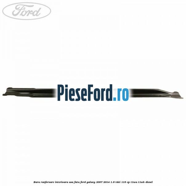 Bara ranforsare interioara usa fata Ford Galaxy 2007-2014 1.6 TDCi 115 cp T1WA, T1WB diesel