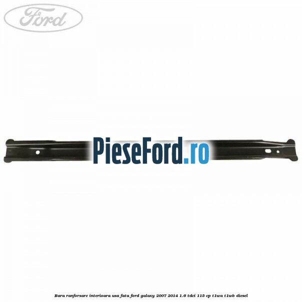 Bara ranforsare interioara usa fata Ford Galaxy 2007-2014 1.6 TDCi 115 cp T1WA, T1WB diesel