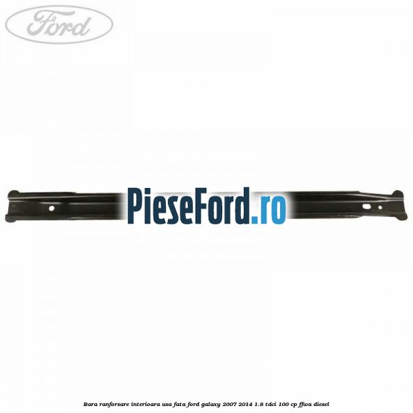 Bara ranforsare interioara usa fata Ford Galaxy 2007-2014 1.8 TDCi 100 cp Bara ranforsare interioara usa fata Ford Galaxy 2007-2014 1.8 TDCi 100 cp FFWA diesel