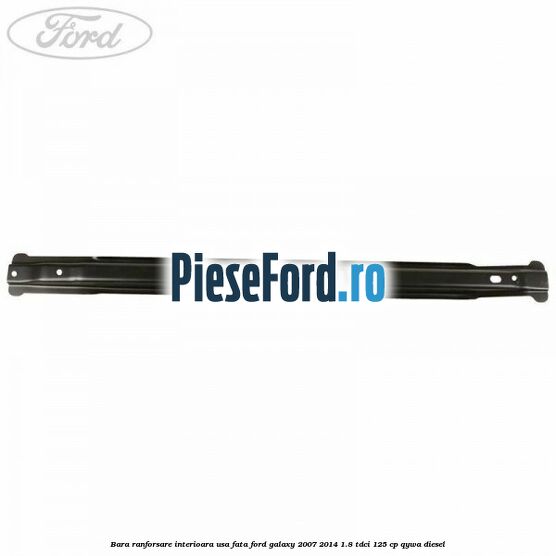 Bara ranforsare interioara usa fata Ford Galaxy 2007-2014 1.8 TDCi 125 cp Bara ranforsare interioara usa fata Ford Galaxy 2007-2014 1.8 TDCi 125 cp QYWA diesel