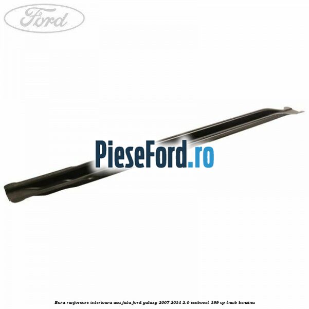Bara ranforsare interioara usa fata Ford Galaxy 2007-2014 2.0 EcoBoost 199 cp TNWB benzina
