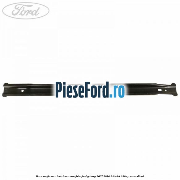 Bara ranforsare interioara usa fata Ford Galaxy 2007-2014 2.0 TDCi 130 cp Bara ranforsare interioara usa fata Ford Galaxy 2007-2014 2.0 TDCi 130 cp AZWA diesel