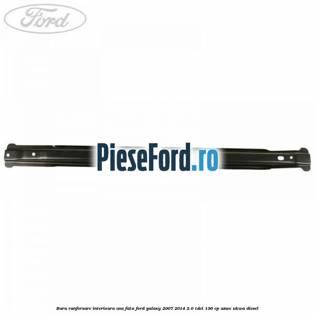 Bara ranforsare interioara usa fata Ford Galaxy 2007-2014 2.0 TDCi 136 cp AZWC, UKWA diesel