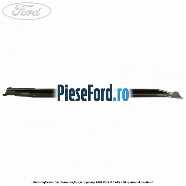 Bara ranforsare interioara usa fata Ford Galaxy 2007-2014 2.0 TDCi 136 cp AZWC, UKWA diesel