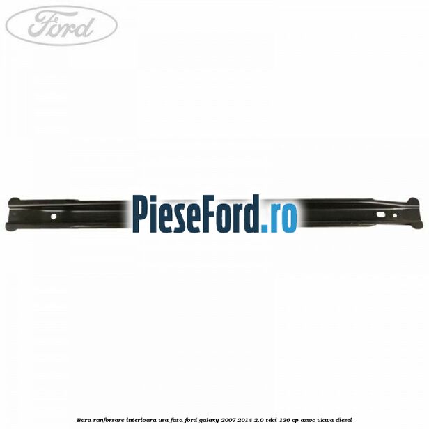 Bara ranforsare interioara usa fata Ford Galaxy 2007-2014 2.0 TDCi 136 cp AZWC, UKWA diesel