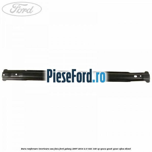 Bara ranforsare interioara usa fata Ford Galaxy 2007-2014 2.0 TDCi 140 cp Bara ranforsare interioara usa fata Ford Galaxy 2007-2014 2.0 TDCi 140 cp QXWA, QXWB, QXWC, UFWA diesel