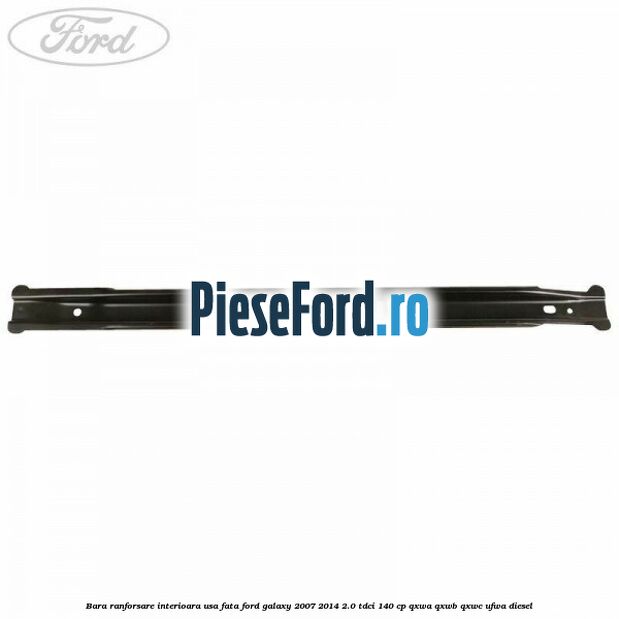 Bara ranforsare interioara usa fata Ford Galaxy 2007-2014 2.0 TDCi 140 cp Bara ranforsare interioara usa fata Ford Galaxy 2007-2014 2.0 TDCi 140 cp QXWA, QXWB, QXWC, UFWA diesel