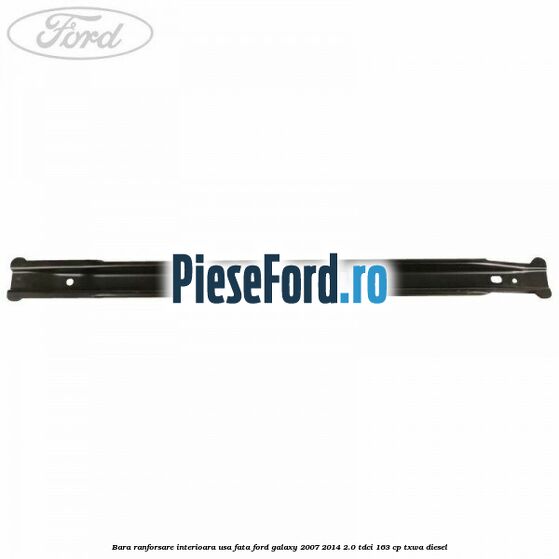 Bara ranforsare interioara usa fata Ford Galaxy 2007-2014 2.0 TDCi 163 cp Bara ranforsare interioara usa fata Ford Galaxy 2007-2014 2.0 TDCi 163 cp TXWA diesel