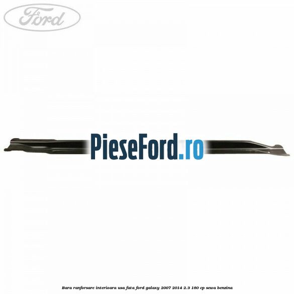 Bara ranforsare interioara usa fata Ford Galaxy 2007-2014 2.3 160 cp Bara ranforsare interioara usa fata Ford Galaxy 2007-2014 2.3 160 cp SEWA benzina