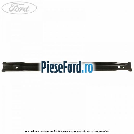 Bara ranforsare interioara usa fata Ford S-Max 2007-2014 1.6 TDCi 115 cp T1WA, T1WB diesel