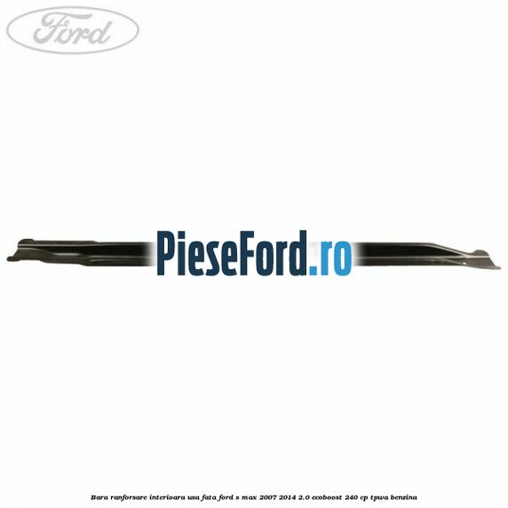 Bara ranforsare interioara usa fata Ford S-Max 2007-2014 2.0 EcoBoost 240 cp TPWA benzina