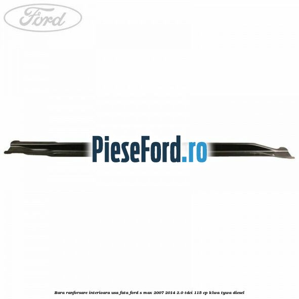Bara ranforsare interioara usa fata Ford S-Max 2007-2014 2.0 TDCi 115 cp KLWA, TYWA diesel