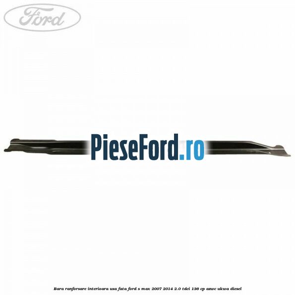 Bara ranforsare interioara usa fata Ford S-Max 2007-2014 2.0 TDCi 136 cp AZWC, UKWA diesel