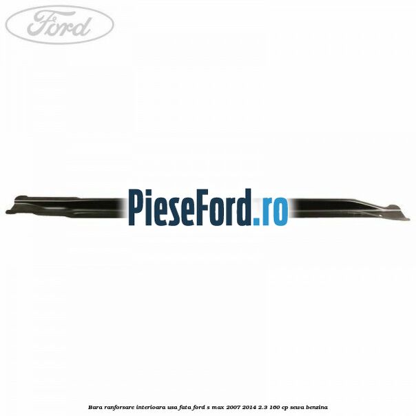 Bara ranforsare interioara usa fata Ford S-Max 2007-2014 2.3 160 cp Bara ranforsare interioara usa fata Ford S-Max 2007-2014 2.3 160 cp SEWA benzina