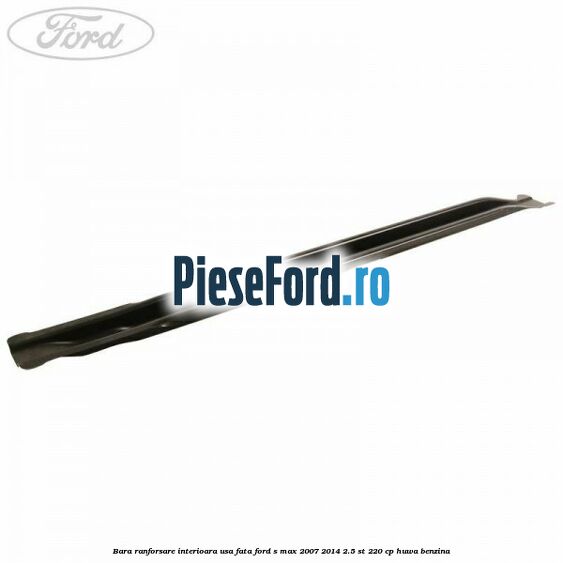 Bara ranforsare interioara usa fata Ford S-Max 2007-2014 2.5 ST 220 cp HUWA benzina