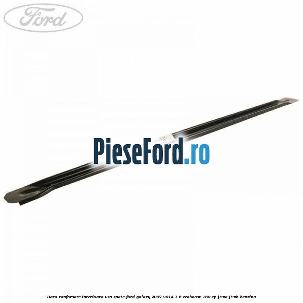 Bara ranforsare interioara usa spate Ford Galaxy 2007-2014 1.6 EcoBoost 160 cp JTWA, JTWB benzina
