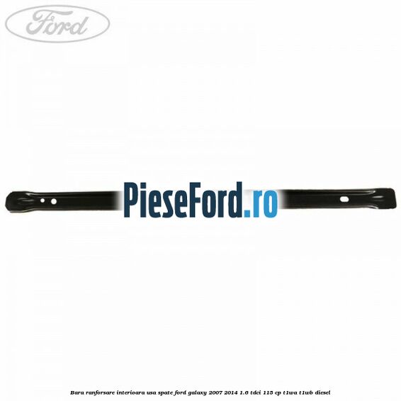 Bara ranforsare interioara usa spate Ford Galaxy 2007-2014 1.6 TDCi 115 cp Bara ranforsare interioara usa spate Ford Galaxy 2007-2014 1.6 TDCi 115 cp T1WA, T1WB diesel