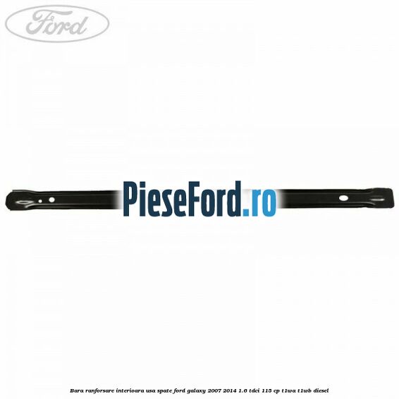 Bara ranforsare interioara usa spate Ford Galaxy 2007-2014 1.6 TDCi 115 cp Bara ranforsare interioara usa spate Ford Galaxy 2007-2014 1.6 TDCi 115 cp T1WA, T1WB diesel