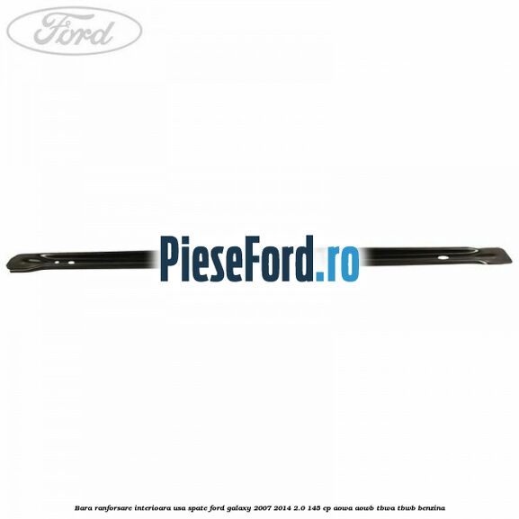 Bara ranforsare interioara usa spate Ford Galaxy 2007-2014 2.0 145 cp AOWA, AOWB, TBWA, TBWB benzina