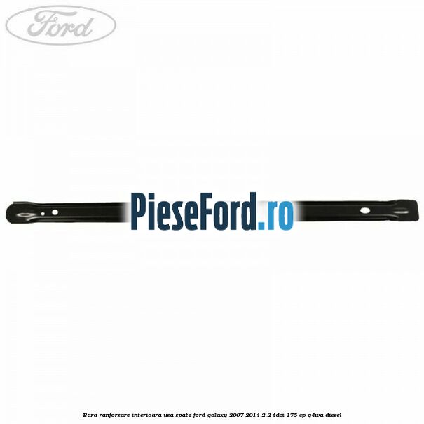 Bara ranforsare interioara usa spate Ford Galaxy 2007-2014 2.2 TDCi 175 cp Q4WA diesel