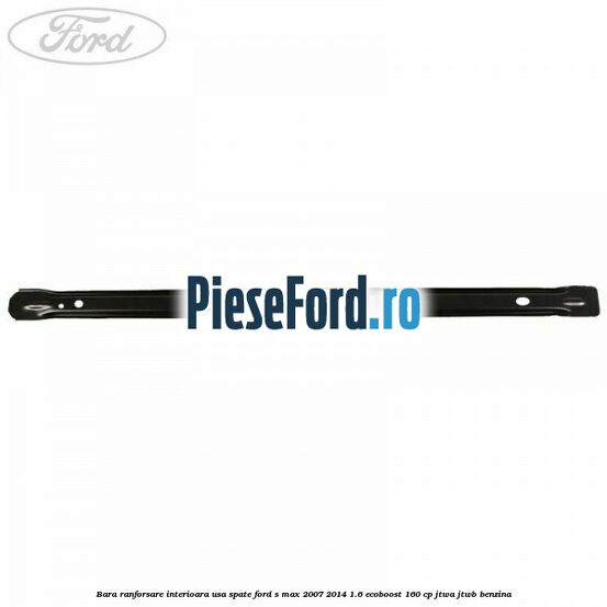 Bara ranforsare interioara usa spate Ford S-Max 2007-2014 1.6 EcoBoost 160 cp JTWA, JTWB benzina