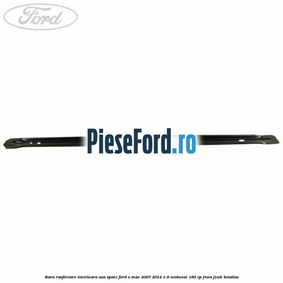Bara ranforsare interioara usa spate Ford S-Max 2007-2014 1.6 EcoBoost 160 cp JTWA, JTWB benzina