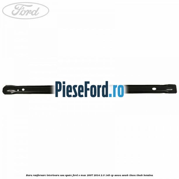 Bara ranforsare interioara usa spate Ford S-Max 2007-2014 2.0 145 cp AOWA, AOWB, TBWA, TBWB benzina