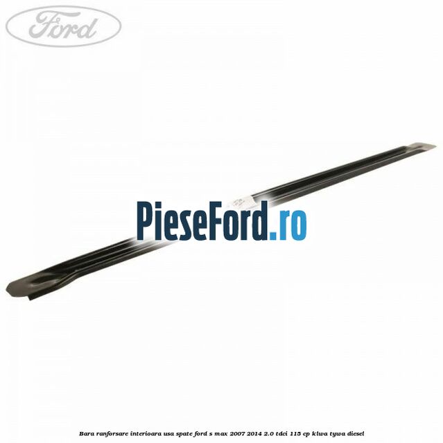 Bara ranforsare interioara usa spate Ford S-Max 2007-2014 2.0 TDCi 115 cp KLWA, TYWA diesel