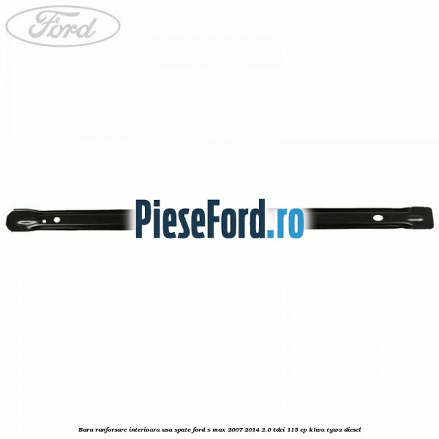 Bara ranforsare interioara usa spate Ford S-Max 2007-2014 2.0 TDCi 115 cp KLWA, TYWA diesel
