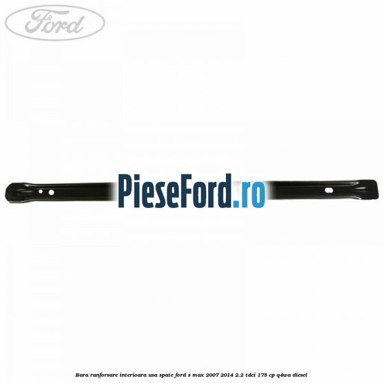 Bara ranforsare interioara usa spate Ford S-Max 2007-2014 2.2 TDCi 175 cp Q4WA diesel