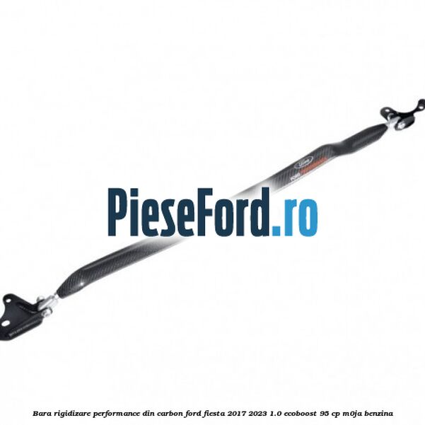 Bara rigidizare Performance din carbon Ford Fiesta 2017-2023 1.0 EcoBoost 95 cp M0JA benzina