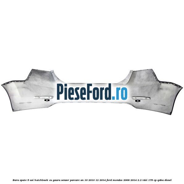 Bara spate 5 usi hatchback cu gaura senzor parcare an 10/2010-12/2014 Ford Mondeo 2008-2014 2.2 TDCi 175 cp Q4BA diesel