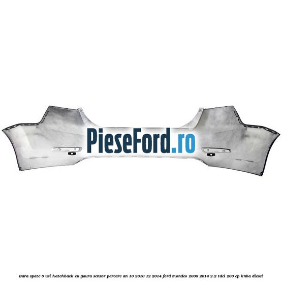 Bara spate 5 usi hatchback cu gaura senzor parcare an 10/2010-12/2014 Ford Mondeo 2008-2014 2.2 TDCi 200 cp KNBA diesel