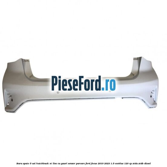 Bara spate 5 usi hatchback ST line cu gauri senzor parcare Ford Focus 2019-2023 1.5 EcoBlue 120 cp Bara spate 5 usi hatchback ST line cu gauri senzor parcare Ford Focus 2019-2023 1.5 EcoBlue 120 cp ZTDA, ZTDB diesel