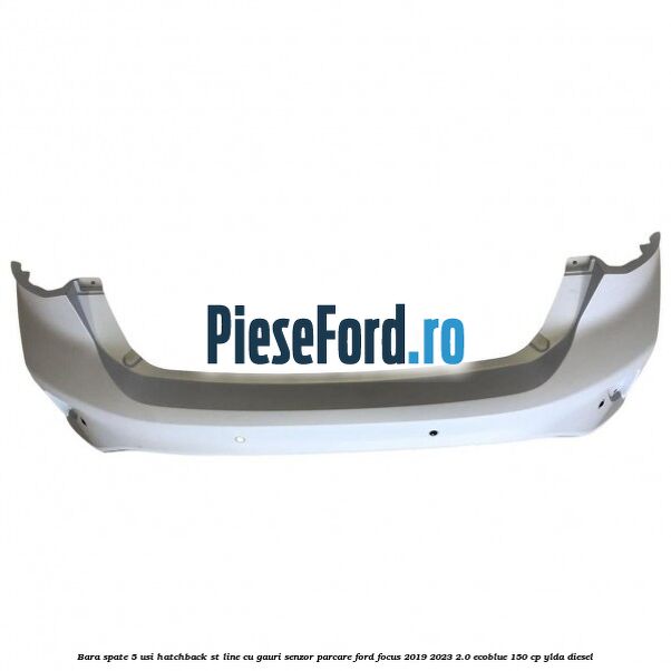Bara spate 5 usi hatchback ST line cu gauri senzor parcare Ford Focus 2019-2023 2.0 EcoBlue 150 cp Bara spate 5 usi hatchback ST line cu gauri senzor parcare Ford Focus 2019-2023 2.0 EcoBlue 150 cp YLDA diesel